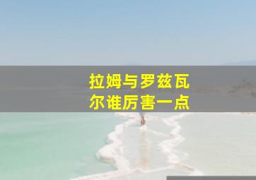 拉姆与罗兹瓦尔谁厉害一点