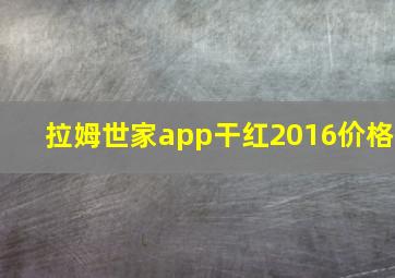 拉姆世家app干红2016价格