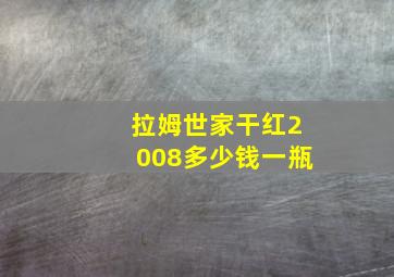 拉姆世家干红2008多少钱一瓶