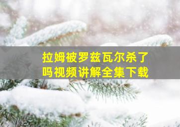 拉姆被罗兹瓦尔杀了吗视频讲解全集下载