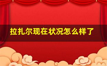 拉扎尔现在状况怎么样了