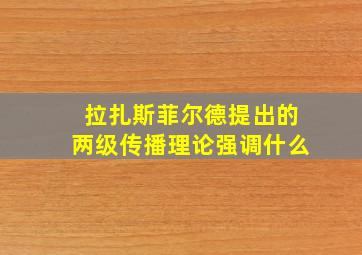 拉扎斯菲尔德提出的两级传播理论强调什么