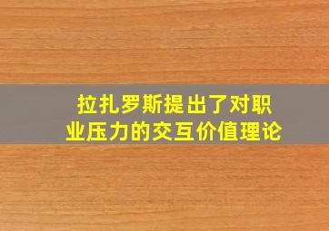 拉扎罗斯提出了对职业压力的交互价值理论