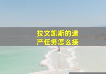 拉文凯斯的遗产任务怎么接