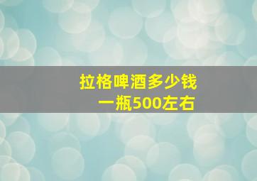 拉格啤酒多少钱一瓶500左右