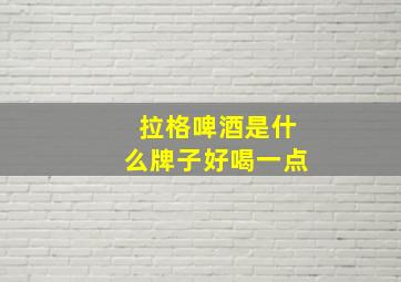 拉格啤酒是什么牌子好喝一点