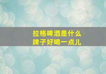 拉格啤酒是什么牌子好喝一点儿