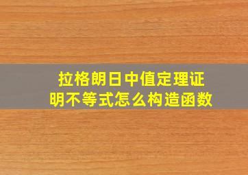 拉格朗日中值定理证明不等式怎么构造函数