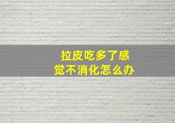 拉皮吃多了感觉不消化怎么办