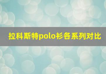 拉科斯特polo衫各系列对比