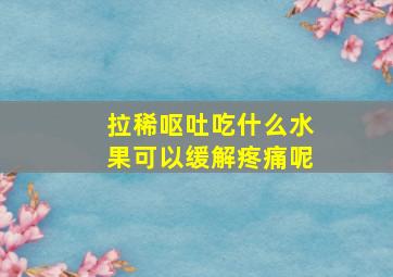 拉稀呕吐吃什么水果可以缓解疼痛呢