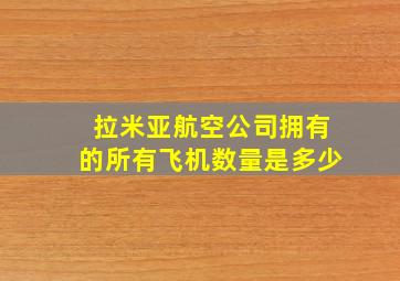 拉米亚航空公司拥有的所有飞机数量是多少