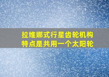 拉维娜式行星齿轮机构特点是共用一个太阳轮