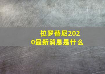 拉罗替尼2020最新消息是什么