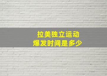 拉美独立运动爆发时间是多少