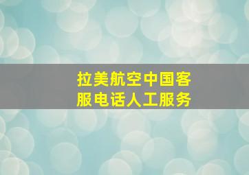 拉美航空中国客服电话人工服务