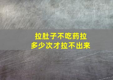 拉肚子不吃药拉多少次才拉不出来