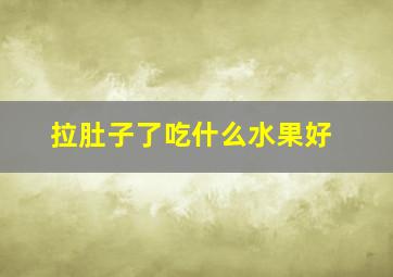 拉肚子了吃什么水果好