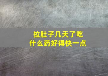 拉肚子几天了吃什么药好得快一点