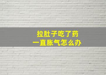 拉肚子吃了药一直胀气怎么办