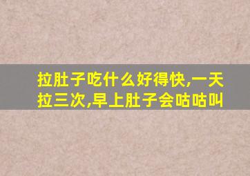 拉肚子吃什么好得快,一天拉三次,早上肚子会咕咕叫