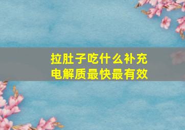 拉肚子吃什么补充电解质最快最有效