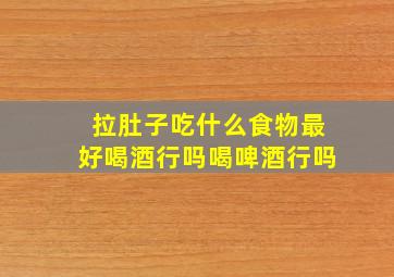 拉肚子吃什么食物最好喝酒行吗喝啤酒行吗