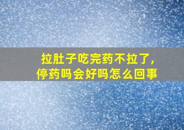 拉肚子吃完药不拉了,停药吗会好吗怎么回事