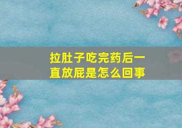 拉肚子吃完药后一直放屁是怎么回事