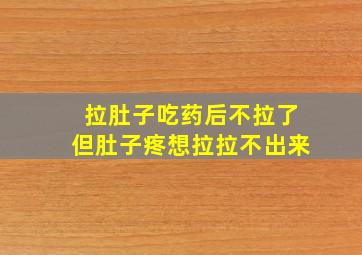 拉肚子吃药后不拉了但肚子疼想拉拉不出来