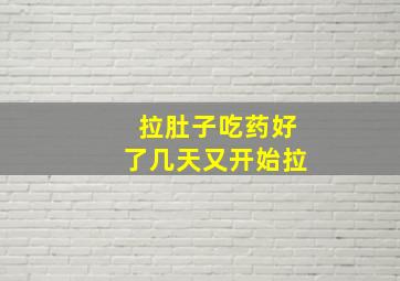 拉肚子吃药好了几天又开始拉