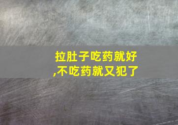 拉肚子吃药就好,不吃药就又犯了