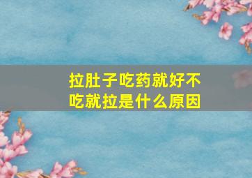 拉肚子吃药就好不吃就拉是什么原因