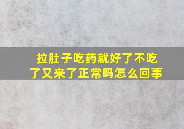 拉肚子吃药就好了不吃了又来了正常吗怎么回事