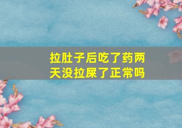 拉肚子后吃了药两天没拉屎了正常吗