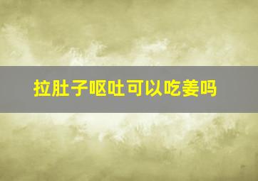 拉肚子呕吐可以吃姜吗