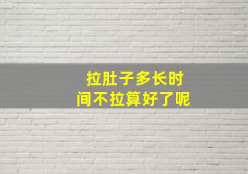 拉肚子多长时间不拉算好了呢