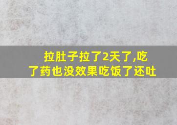 拉肚子拉了2天了,吃了药也没效果吃饭了还吐