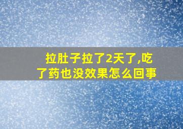 拉肚子拉了2天了,吃了药也没效果怎么回事