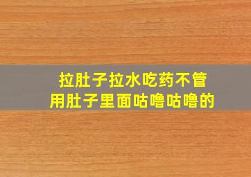 拉肚子拉水吃药不管用肚子里面咕噜咕噜的