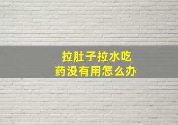 拉肚子拉水吃药没有用怎么办