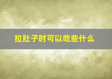 拉肚子时可以吃些什么