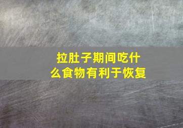 拉肚子期间吃什么食物有利于恢复