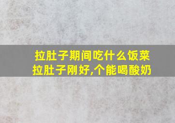 拉肚子期间吃什么饭菜拉肚子刚好,个能喝酸奶