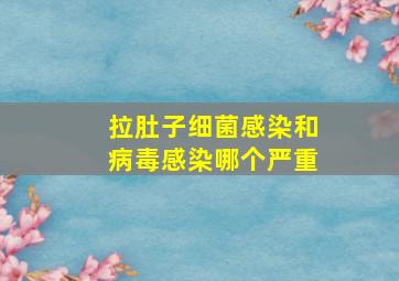 拉肚子细菌感染和病毒感染哪个严重