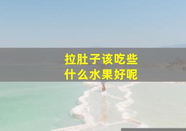 拉肚子该吃些什么水果好呢