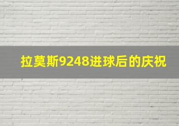 拉莫斯9248进球后的庆祝