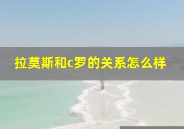 拉莫斯和c罗的关系怎么样