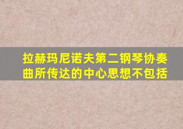 拉赫玛尼诺夫第二钢琴协奏曲所传达的中心思想不包括