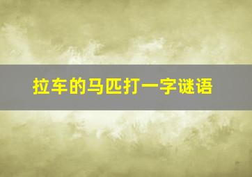 拉车的马匹打一字谜语